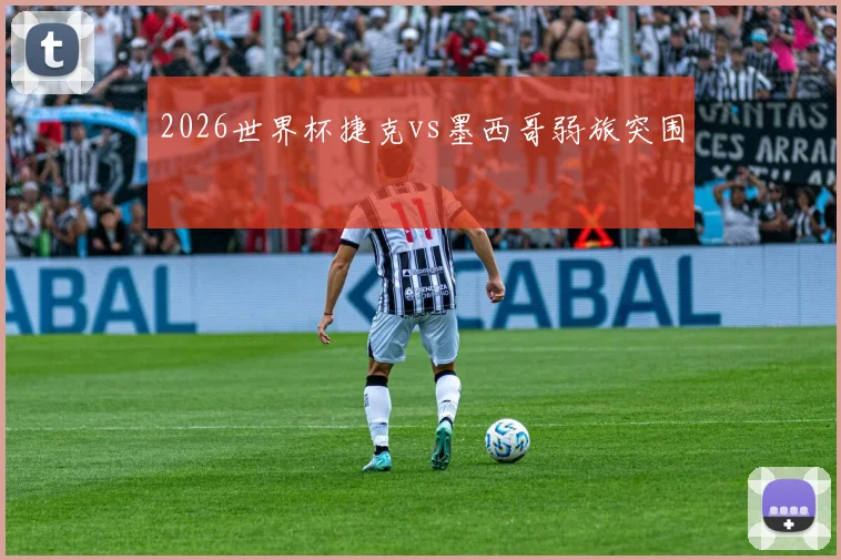 2026世界杯捷克vs墨西哥弱旅突围