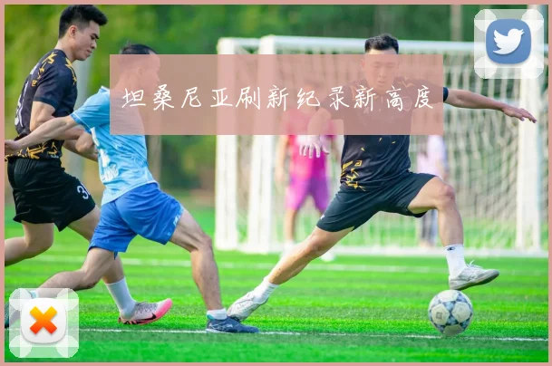 坦桑尼亚刷新纪录新高度