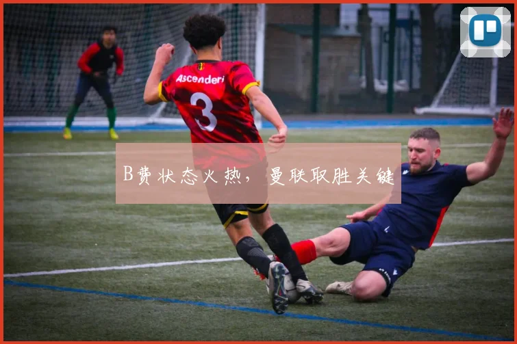 B费状态火热,曼联取胜关键