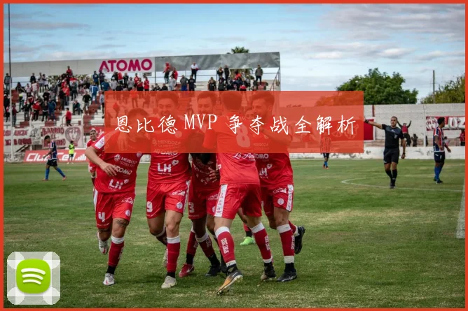 恩比德 MVP 争夺战全解析