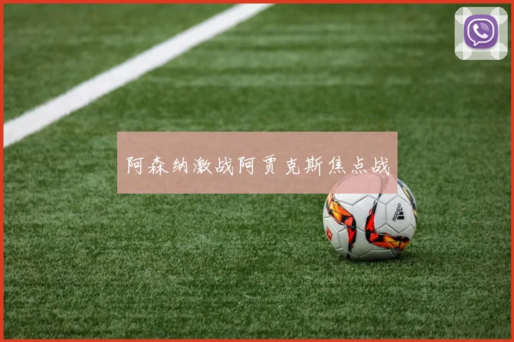 阿森纳激战阿贾克斯焦点战