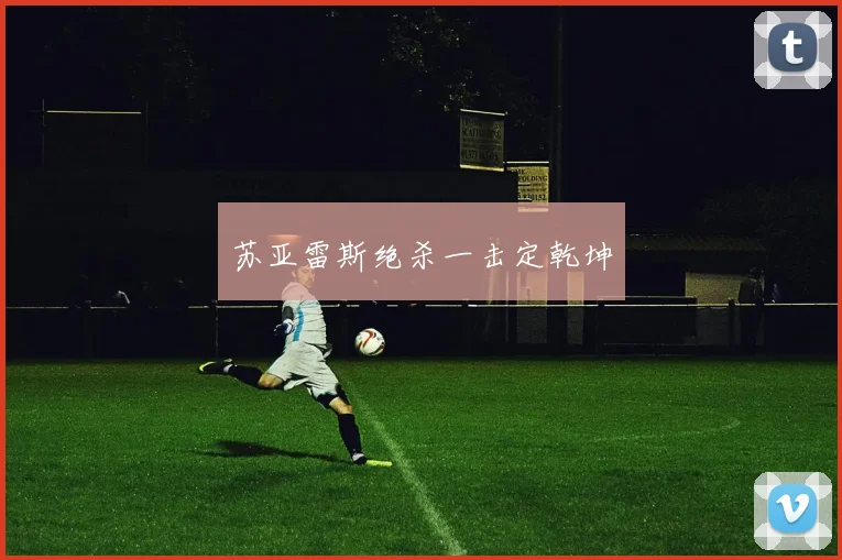 苏亚雷斯绝杀一击定乾坤