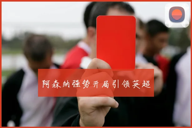 阿森纳强势开局引领英超