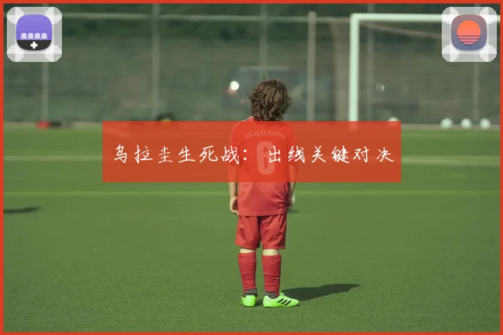 乌拉圭生死战：出线关键对决