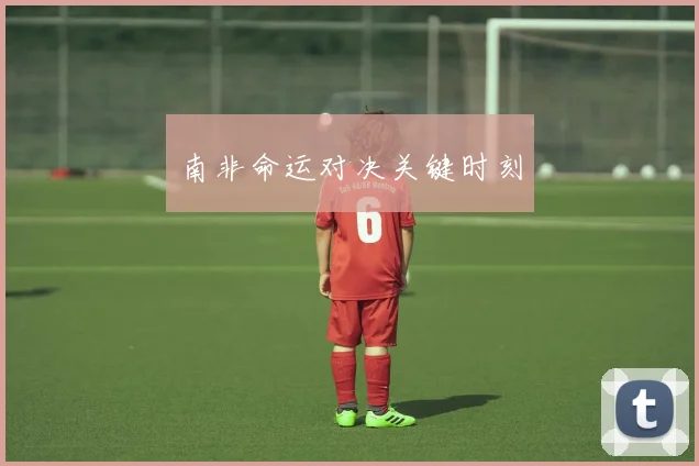 南非命运对决关键时刻