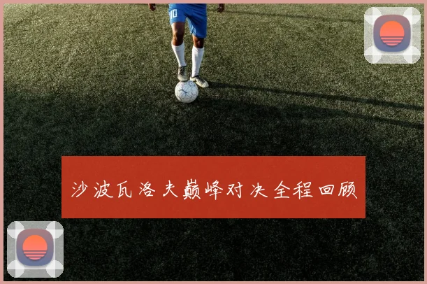 沙波瓦洛夫巅峰对决全程回顾