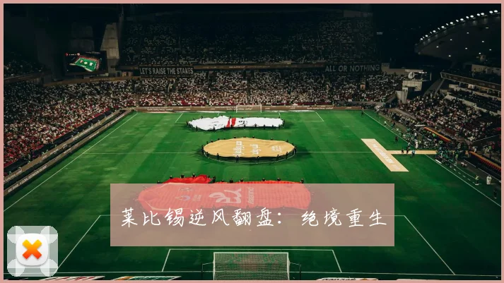莱比锡逆风翻盘:绝境重生