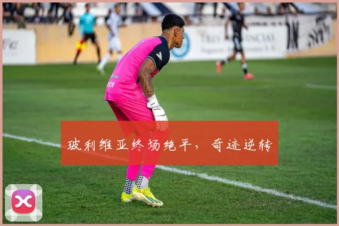 玻利维亚终场绝平，奇迹逆转
