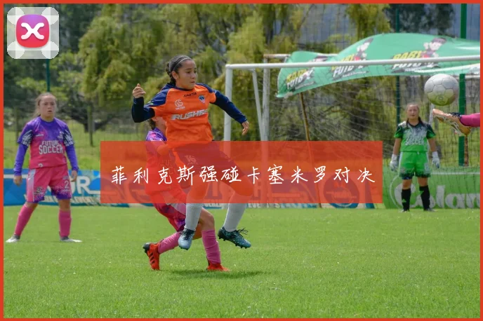 菲利克斯强碰卡塞米罗对决