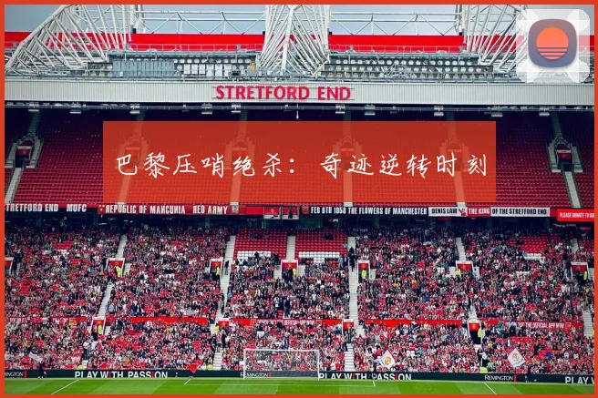 巴黎压哨绝杀：奇迹逆转时刻
