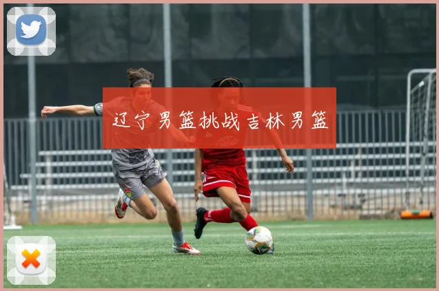 辽宁男篮挑战吉林男篮