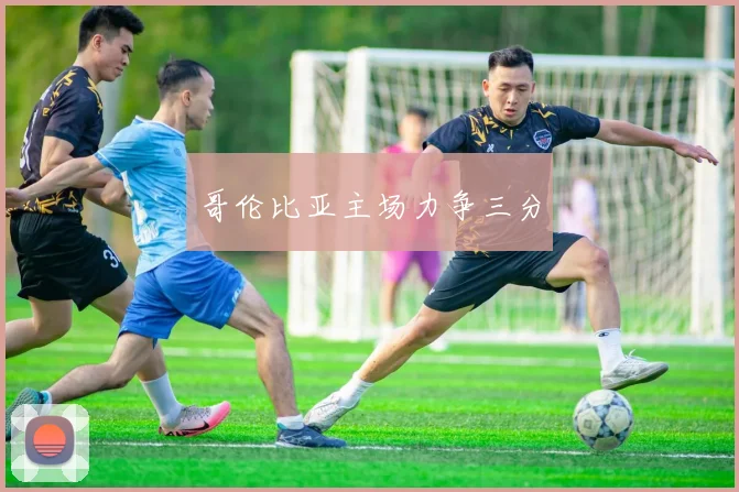 哥伦比亚主场力争三分