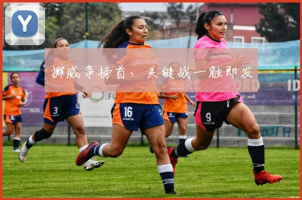 挪威争榜首，关键战一触即发