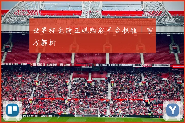 世界杯竞猜正规购彩平台教程|官方解析