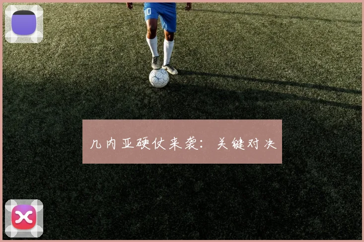 几内亚硬仗来袭:关键对决