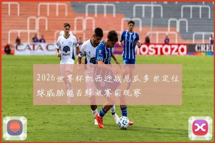 2026世界杯凯西迎战厄瓜多尔定位球威胁能否释放赛前观察