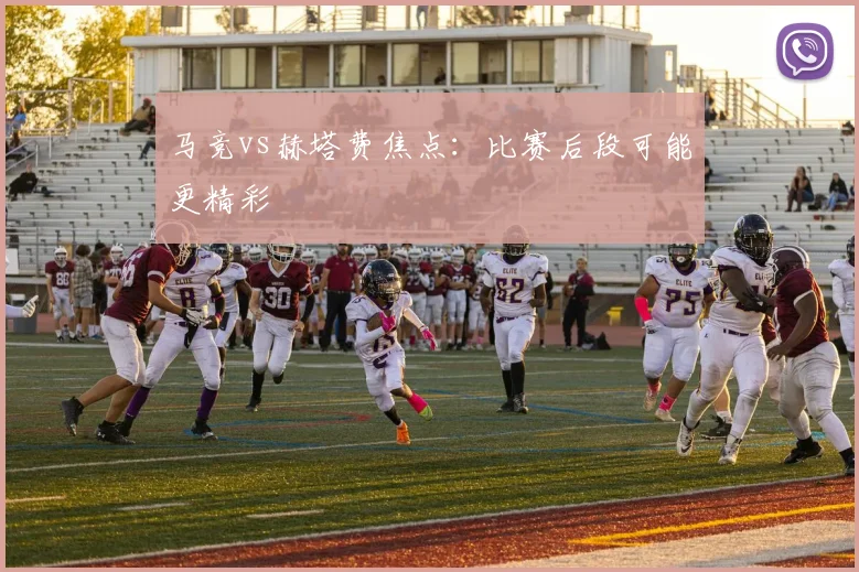 马竞vs赫塔费焦点：比赛后段可能更精彩