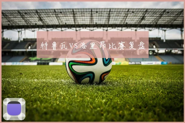 特鲁瓦vs洛里昂比赛复盘