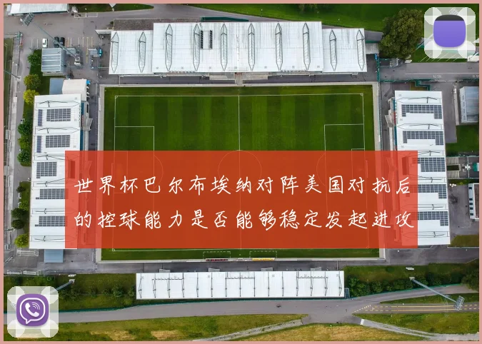 世界杯巴尔布埃纳对阵美国对抗后的控球能力是否能够稳定发起进攻