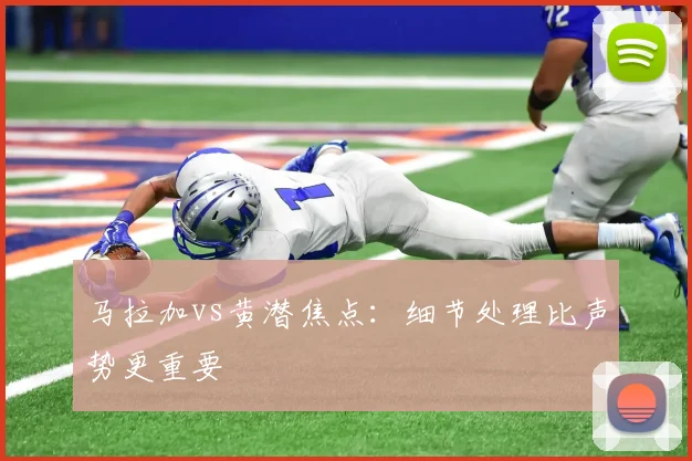 马拉加vs黄潜焦点：细节处理比声势更重要