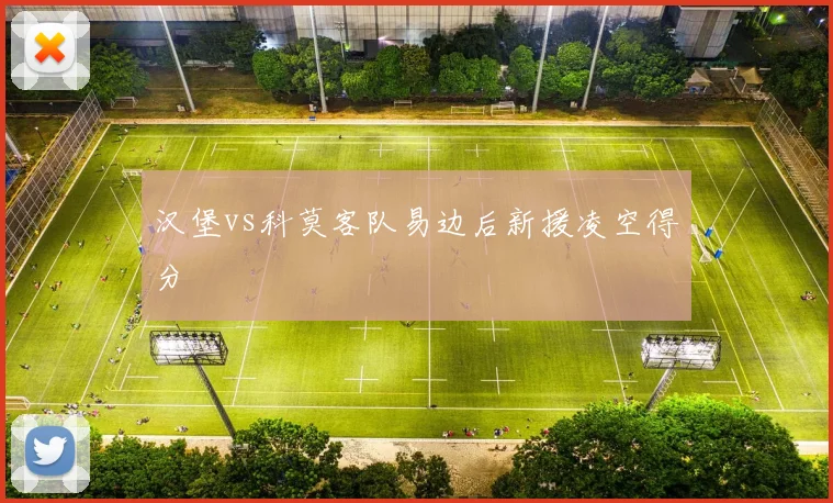 汉堡vs科莫客队易边后新援凌空得分