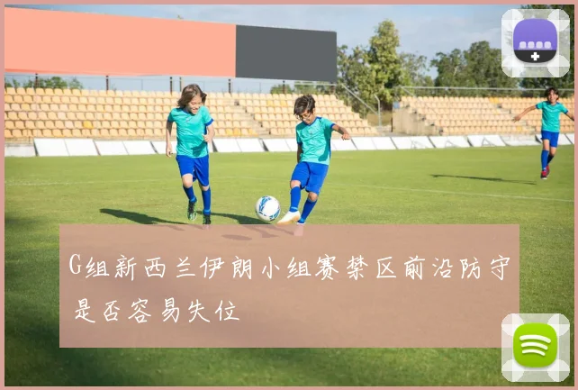 G组新西兰伊朗小组赛禁区前沿防守是否容易失位