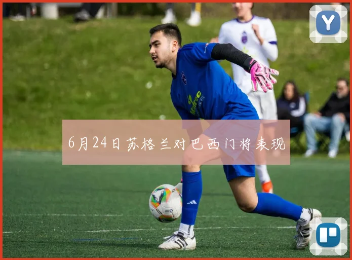 6月24日苏格兰对巴西门将表现