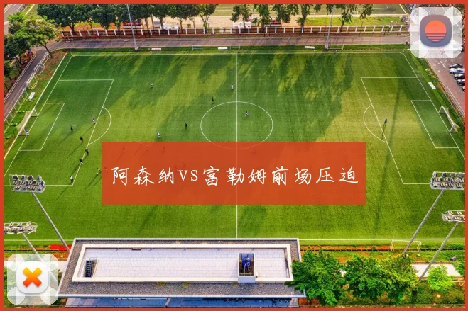阿森纳vs富勒姆前场压迫