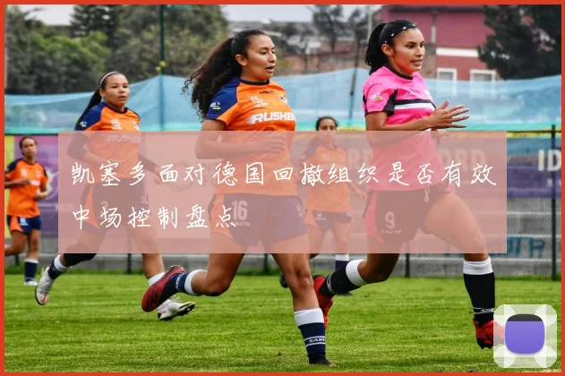 凯塞多面对德国回撤组织是否有效中场控制盘点