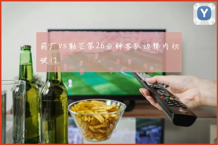 药厂vs勒芒第26分钟客队边锋内切破门
