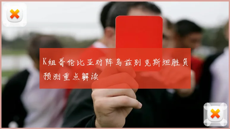 K组哥伦比亚对阵乌兹别克斯坦胜负预测重点解读