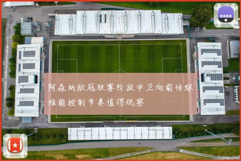 阿森纳欧冠联赛阶段中卫向前传球谁能控制节奏值得观察
